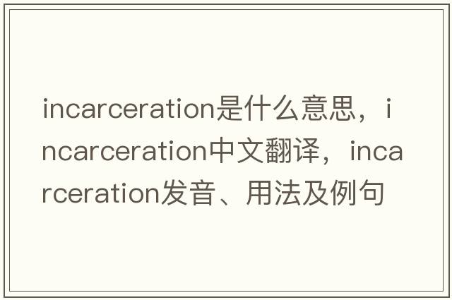 incarceration是什么意思，incarceration中文翻譯，incarceration發(fā)音、用法及例句