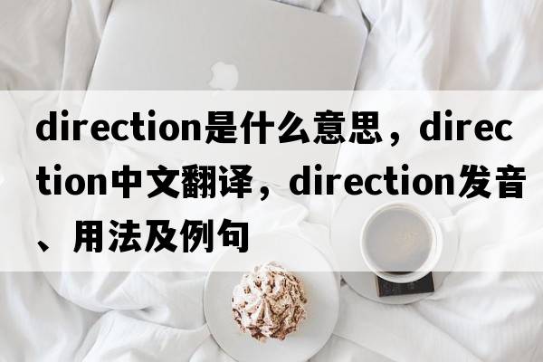direction是什么意思，direction中文翻譯，direction發(fā)音、用法及例句