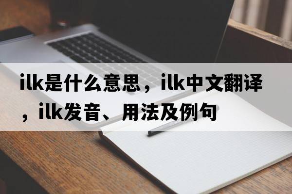 ilk是什么意思，ilk中文翻譯，ilk發(fā)音、用法及例句