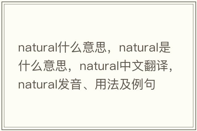 natural什么意思，natural是什么意思，natural中文翻譯，natural發(fā)音、用法及例句