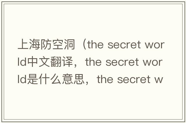 上海防空洞（the secret world中文翻譯，the secret world是什么意思，the secret world發(fā)音、用法及例句）