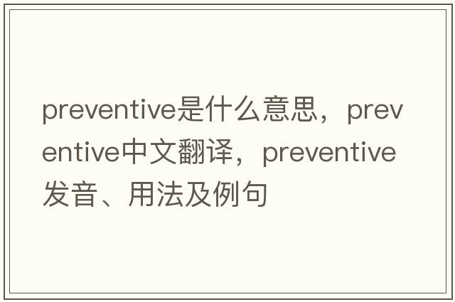 preventive是什么意思，preventive中文翻譯，preventive發(fā)音、用法及例句