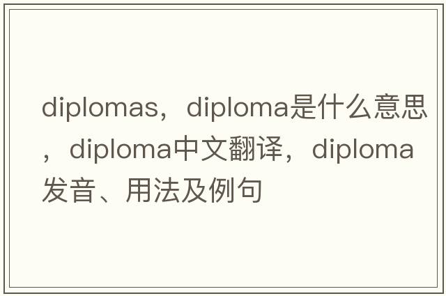 diplomas，diploma是什么意思，diploma中文翻譯，diploma發(fā)音、用法及例句