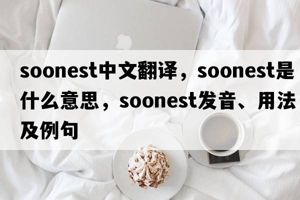soonest中文翻譯，soonest是什么意思，soonest發(fā)音、用法及例句