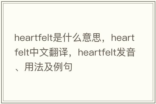 heartfelt是什么意思，heartfelt中文翻譯，heartfelt發(fā)音、用法及例句