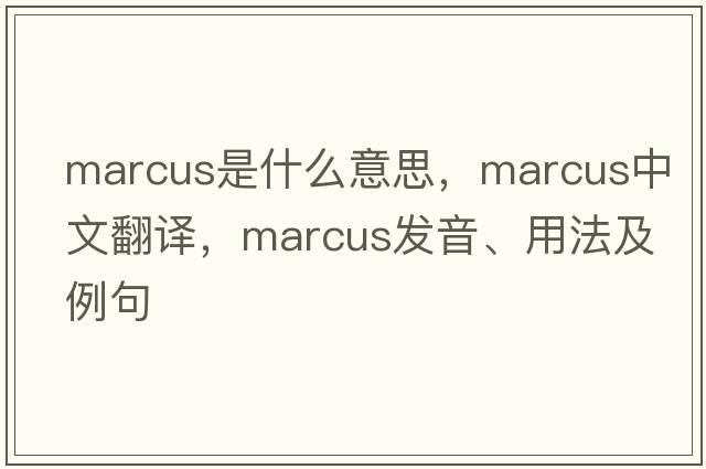 Marcus是什么意思，Marcus中文翻譯，Marcus發(fā)音、用法及例句