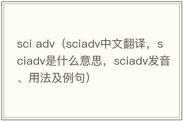 sci adv（sciadv中文翻譯，sciadv是什么意思，sciadv發(fā)音、用法及例句）