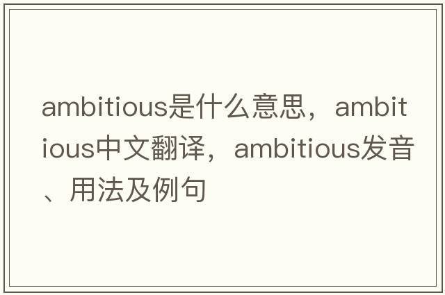 ambitious是什么意思，ambitious中文翻譯，ambitious發(fā)音、用法及例句