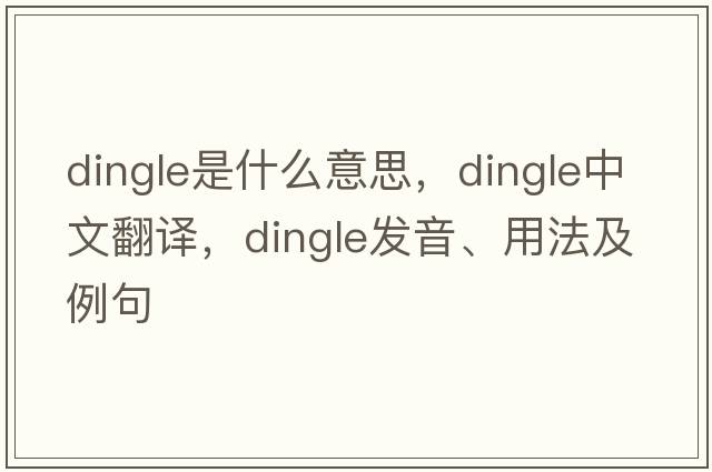 dingle是什么意思，dingle中文翻譯，dingle發(fā)音、用法及例句