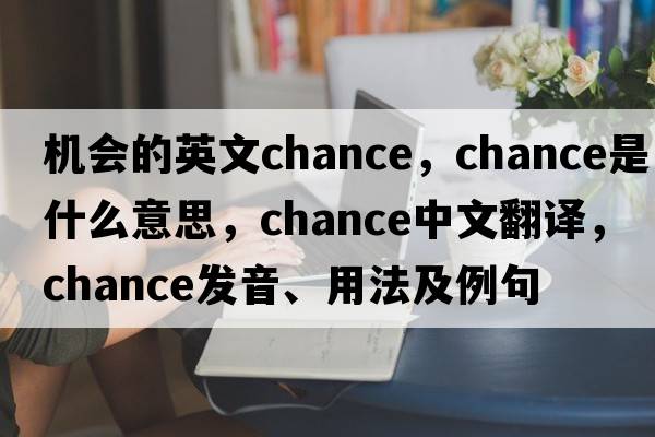 機會的英文chance，chance是什么意思，chance中文翻譯，chance發(fā)音、用法及例句