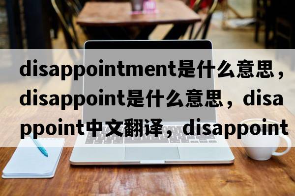 disappointment是什么意思，disappoint是什么意思，disappoint中文翻譯，disappoint發(fā)音、用法及例句
