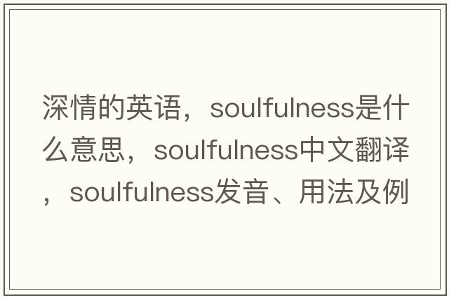 深情的英語，soulfulness是什么意思，soulfulness中文翻譯，soulfulness發(fā)音、用法及例句