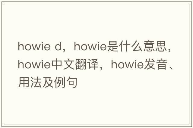 howie d，Howie是什么意思，Howie中文翻譯，Howie發(fā)音、用法及例句