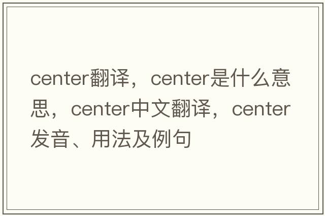 center翻譯，center是什么意思，center中文翻譯，center發(fā)音、用法及例句