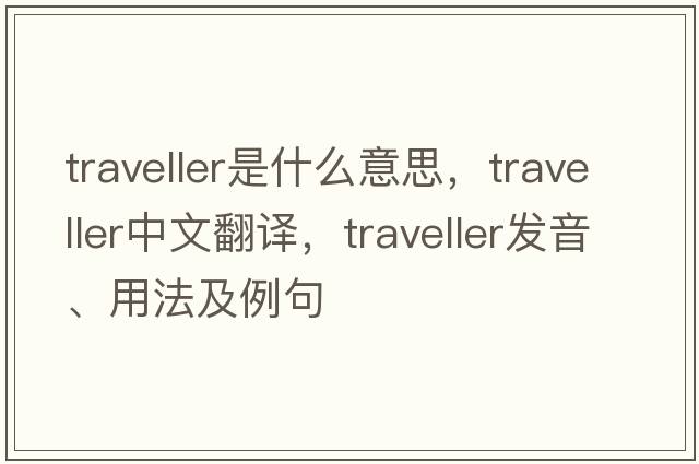traveller是什么意思，traveller中文翻譯，traveller發(fā)音、用法及例句