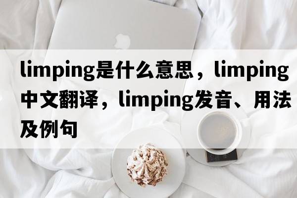 limping是什么意思，limping中文翻譯，limping發(fā)音、用法及例句