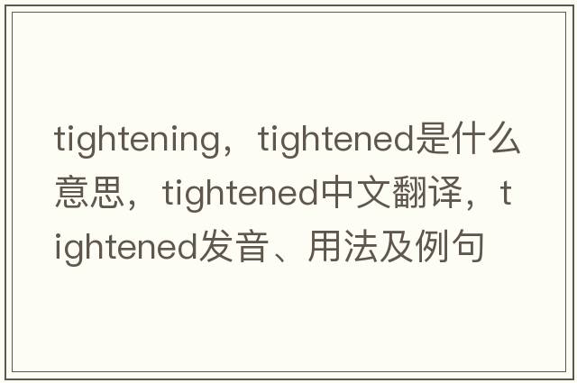 tightening，tightened是什么意思，tightened中文翻譯，tightened發(fā)音、用法及例句