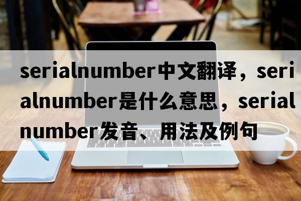 serialnumber中文翻譯，serialnumber是什么意思，serialnumber發(fā)音、用法及例句