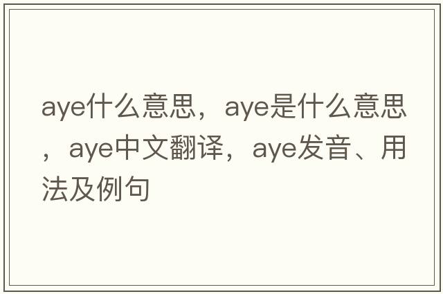 aye什么意思，aye是什么意思，aye中文翻譯，aye發(fā)音、用法及例句