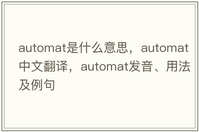 automat是什么意思，automat中文翻譯，automat發(fā)音、用法及例句