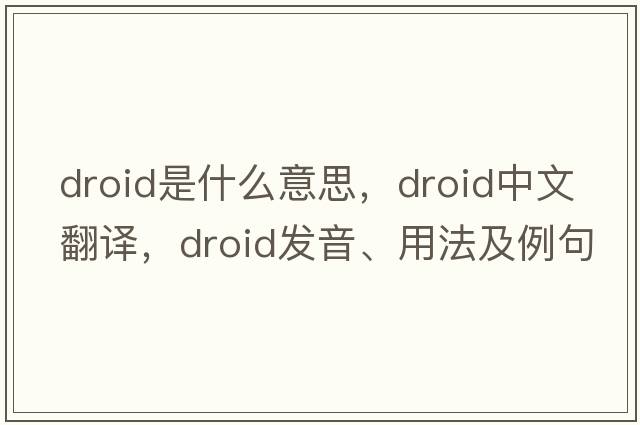 droid是什么意思，droid中文翻譯，droid發(fā)音、用法及例句