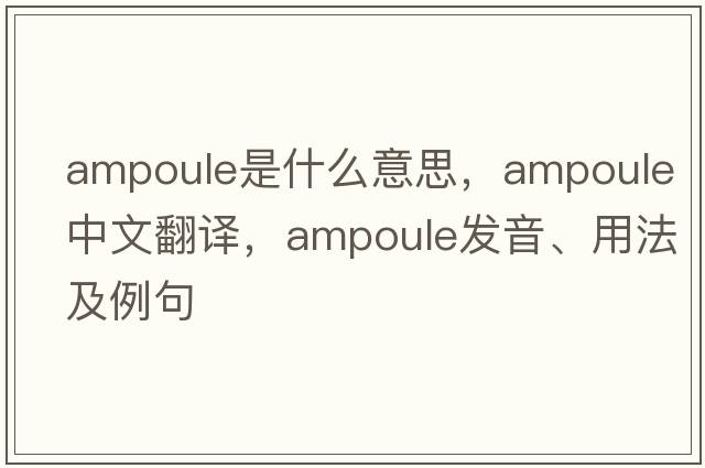 ampoule是什么意思，ampoule中文翻譯，ampoule發(fā)音、用法及例句