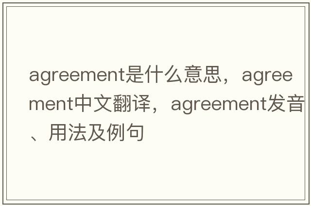agreement是什么意思，agreement中文翻譯，agreement發(fā)音、用法及例句