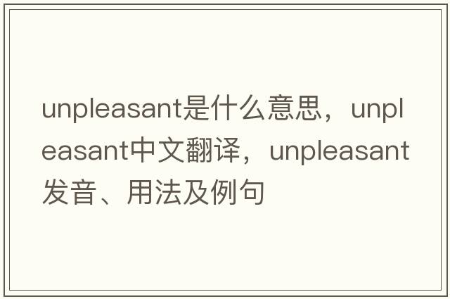 unpleasant是什么意思，unpleasant中文翻譯，unpleasant發(fā)音、用法及例句