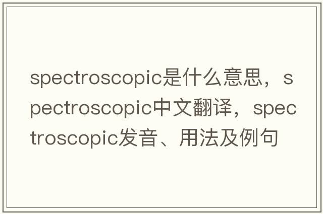 spectroscopic是什么意思，spectroscopic中文翻譯，spectroscopic發(fā)音、用法及例句