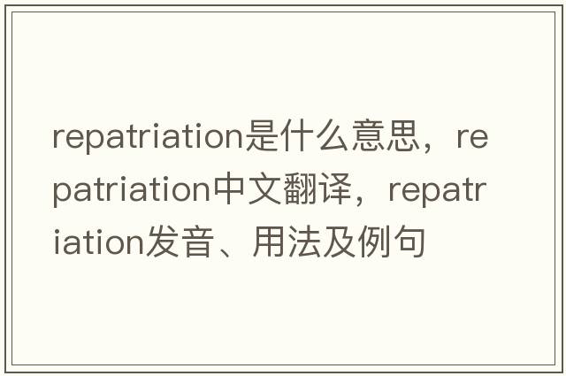 repatriation是什么意思，repatriation中文翻譯，repatriation發(fā)音、用法及例句