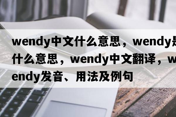 wendy中文什么意思，wendy是什么意思，wendy中文翻譯，wendy發(fā)音、用法及例句