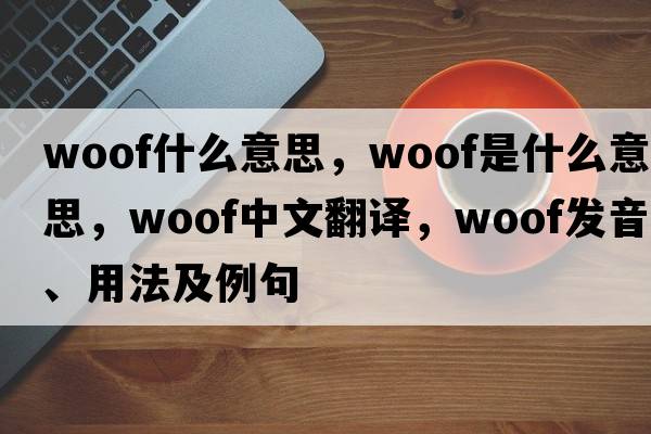 woof什么意思，woof是什么意思，woof中文翻譯，woof發(fā)音、用法及例句
