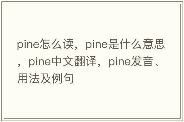 Pine怎么讀，pine是什么意思，pine中文翻譯，pine發(fā)音、用法及例句