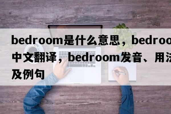 bedroom是什么意思，bedroom中文翻譯，bedroom發(fā)音、用法及例句
