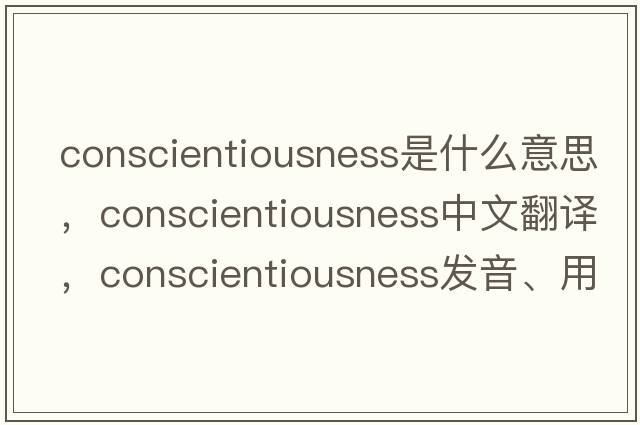 conscientiousness是什么意思，conscientiousness中文翻譯，conscientiousness發(fā)音、用法及例句