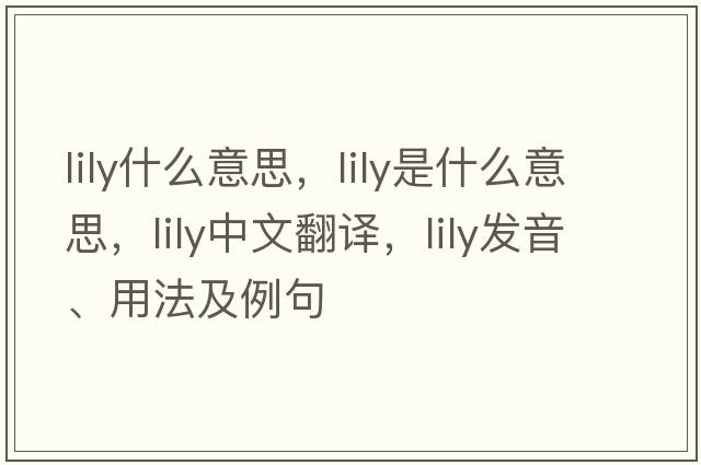lily什么意思，lily是什么意思，lily中文翻譯，lily發(fā)音、用法及例句