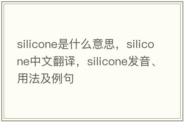 silicone是什么意思，silicone中文翻譯，silicone發(fā)音、用法及例句