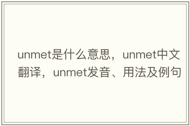 unmet是什么意思，unmet中文翻譯，unmet發(fā)音、用法及例句