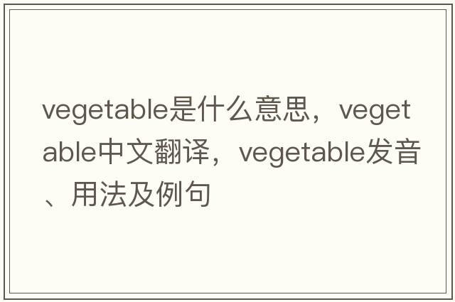 vegetable是什么意思，vegetable中文翻譯，vegetable發(fā)音、用法及例句