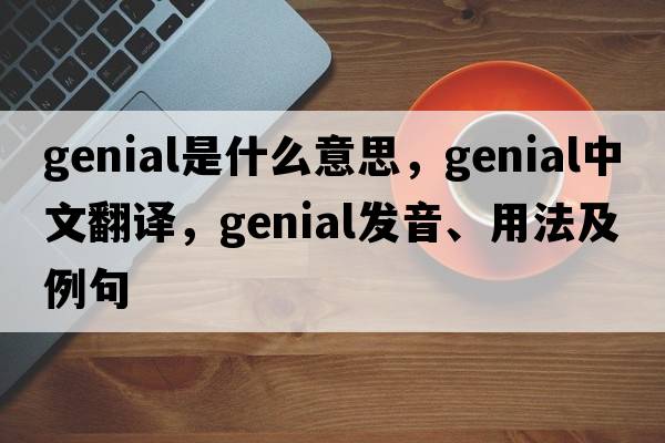 genial是什么意思，genial中文翻譯，genial發(fā)音、用法及例句