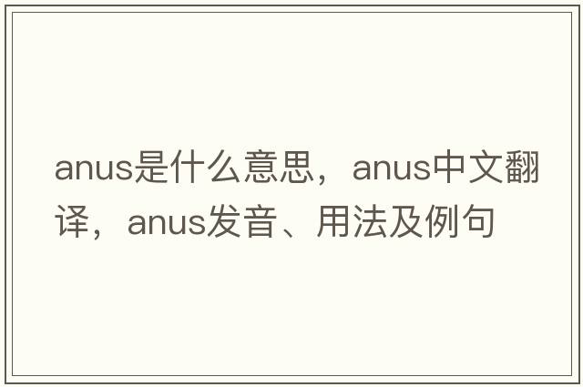 anus是什么意思，anus中文翻譯，anus發(fā)音、用法及例句
