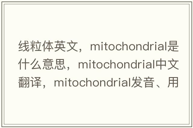 線粒體英文，mitochondrial是什么意思，mitochondrial中文翻譯，mitochondrial發(fā)音、用法及例句