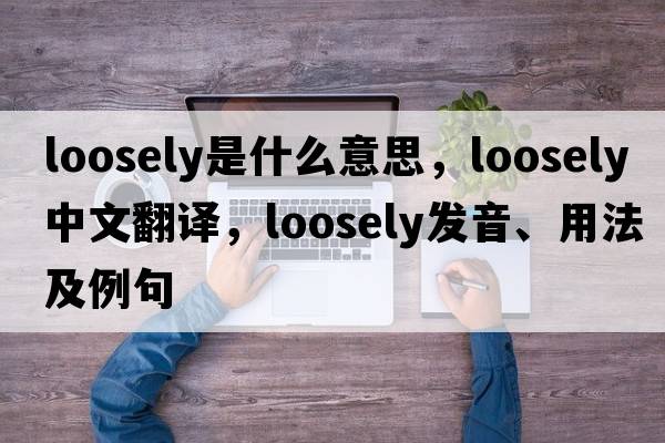 loosely是什么意思，loosely中文翻譯，loosely發(fā)音、用法及例句