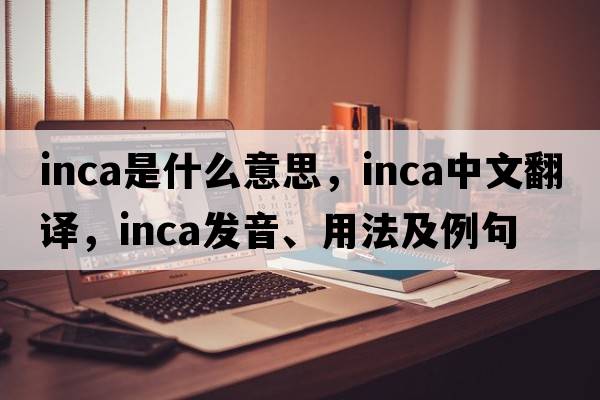 inca是什么意思，inca中文翻譯，inca發(fā)音、用法及例句