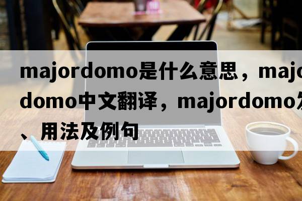 majordomo是什么意思，majordomo中文翻譯，majordomo發(fā)音、用法及例句