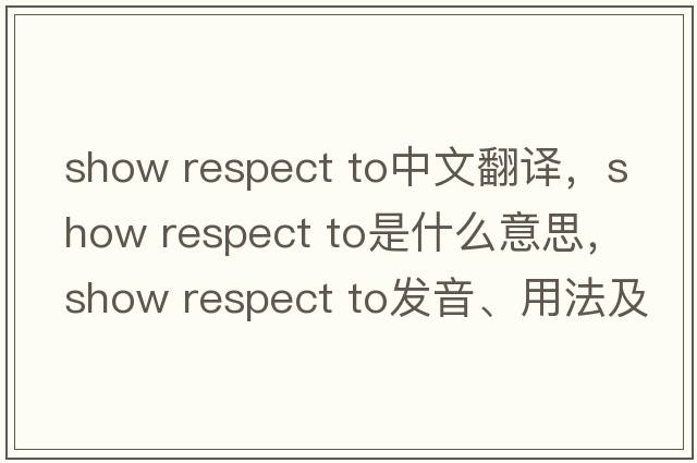 show respect to中文翻譯，show respect to是什么意思，show respect to發(fā)音、用法及例句