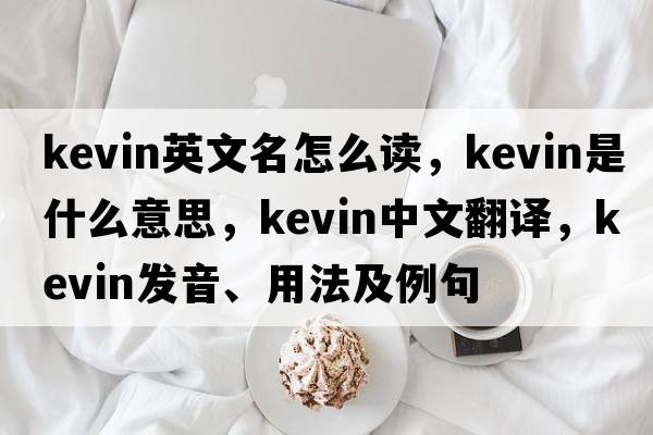 kevin英文名怎么讀，kevin是什么意思，kevin中文翻譯，kevin發(fā)音、用法及例句