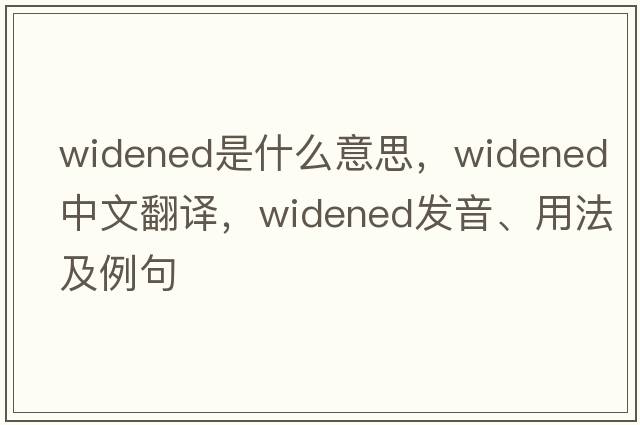 widened是什么意思，widened中文翻譯，widened發(fā)音、用法及例句