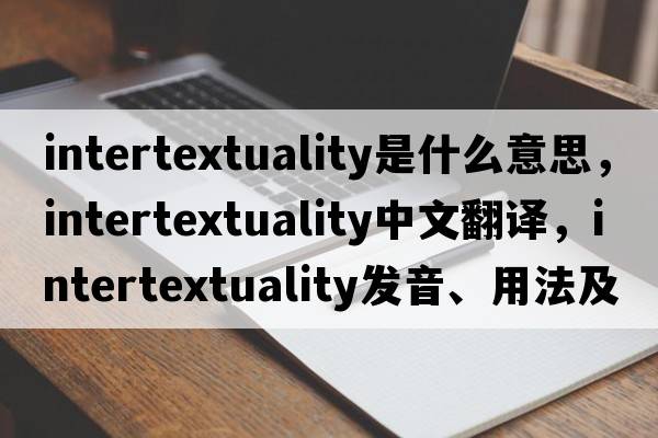 intertextuality是什么意思，intertextuality中文翻譯，intertextuality發(fā)音、用法及例句