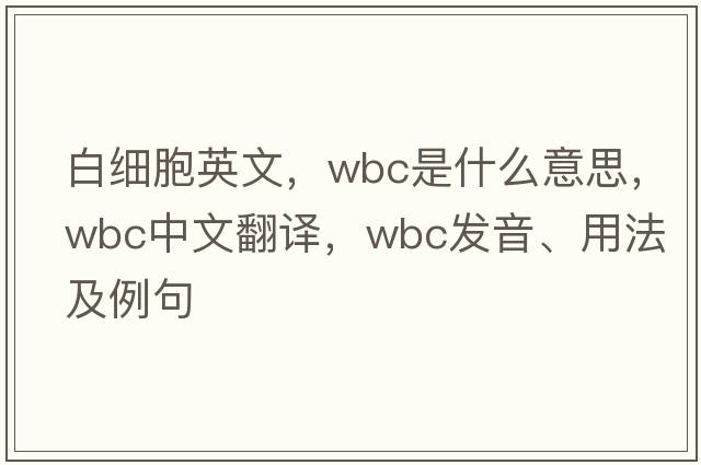 白細(xì)胞英文，WBC是什么意思，WBC中文翻譯，WBC發(fā)音、用法及例句